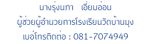 นางรุ่งนภา เอี่ยมอ่อน ผู้ช่วยผู้อำนวยการโรงเรียนวัดบ้านมุง เบอ์โทรติดต่อ : 081-7074949